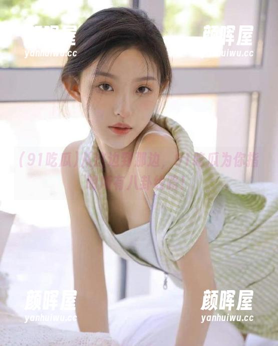 从这边到那边，91吃瓜为你指明所有八卦线路！