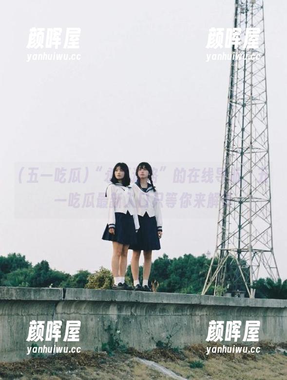 五一吃瓜 “永不迷路”的在线导航,五一吃瓜最新入口只等你来解锁