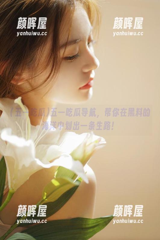 五一吃瓜 五一吃瓜导航,帮你在黑料的海洋中划出一条生路!