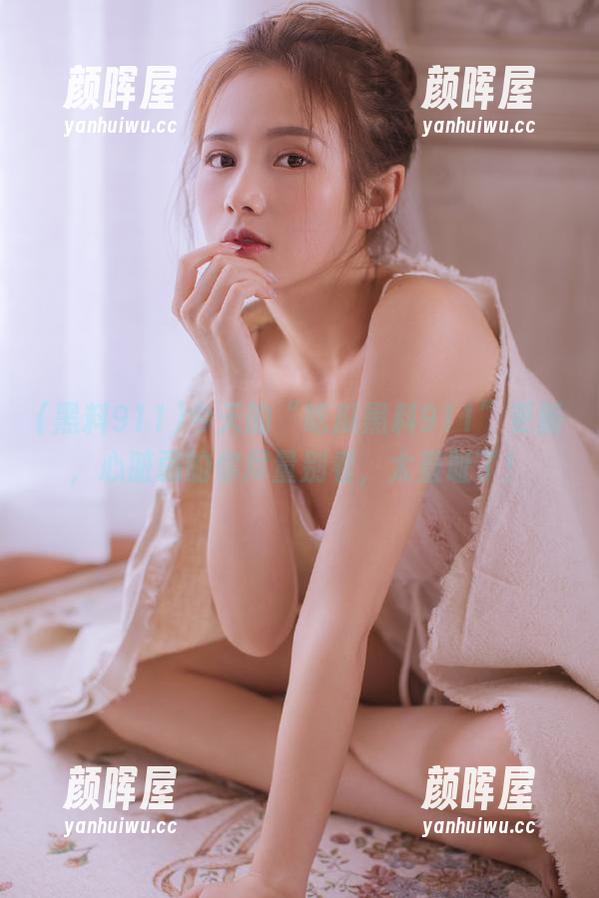 黑料911 今天的“吃瓜黑料911”更新,心脏弱的你尽量别看,太羞耻了!