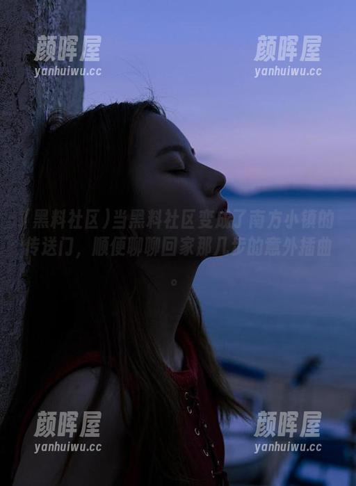 黑料社区 当黑料社区变成了南方小镇的传送门,顺便聊聊回家那几步的意外插曲。